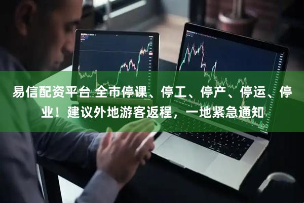 易信配资平台 全市停课、停工、停产、停运、停业!建议外地游客返程,一地紧急通知