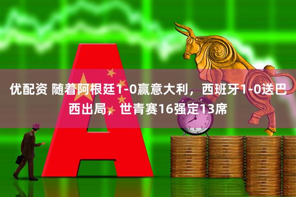 优配资 随着阿根廷1-0赢意大利,西班牙1-0送巴西出局,世青赛16强定13席