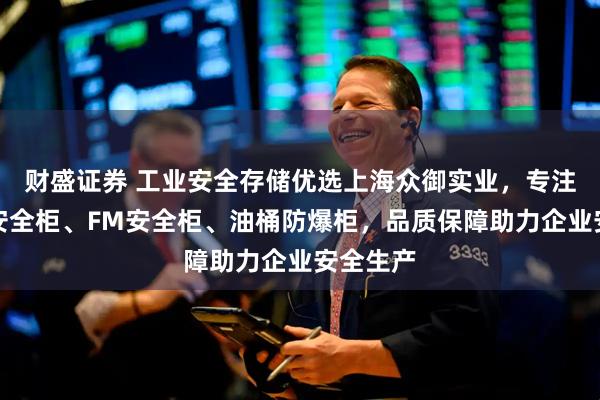 财盛证券 工业安全存储优选上海众御实业,专注防腐蚀安全柜、FM安全柜、油桶防爆柜,品质保障助力企业安全生产
