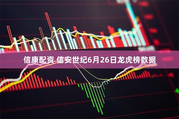 信康配资 信安世纪6月26日龙虎榜数据