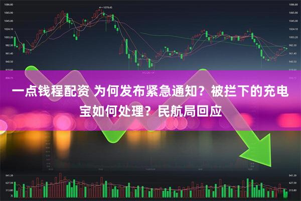 一点钱程配资 为何发布紧急通知？被拦下的充电宝如何处理？民航局回应