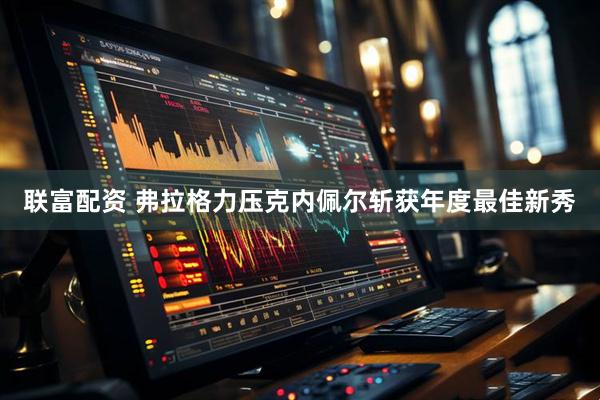 联富配资 弗拉格力压克内佩尔斩获年度最佳新秀